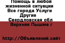 Помощь в любой жизненной ситуации - Все города Услуги » Другие   . Свердловская обл.,Верхняя Пышма г.